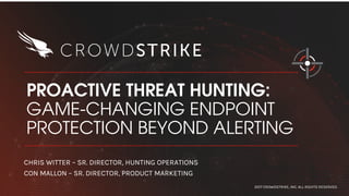 PROACTIVE THREAT HUNTING:
GAME-CHANGING ENDPOINT
PROTECTION BEYOND ALERTING
2017 CROWDSTRIKE, INC. ALL RIGHTS RESERVED.
CHRIS WITTER – SR. DIRECTOR, HUNTING OPERATIONS
CON MALLON – SR. DIRECTOR, PRODUCT MARKETING
 