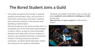 - Use guilds and gaming technology to organize
students into education roles, and use them to
check facts and process info...