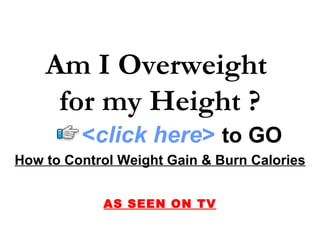 How to Control Weight Gain & Burn Calories AS SEEN ON TV Am I Overweight  for my Height ? < click here >   to   GO 