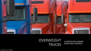 OVERWEIGHT
TRUCKS
A DANGER ON ALABAMA
ROADS AND HIGHWAYS
Blackwell Law Firm (2019)
 