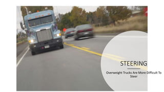 STEERING
Overweight Trucks Are More Difficult To
Steer
 