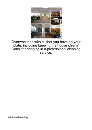Overwhelmed with all that you have on your
    plate, including keeping the house clean?
   Consider bringing in a professional cleaning
                      service.




additional reading
 