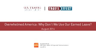 1 
Overwhelmed America: Why Don’t We Use Our Earned Leave? 
August 2014 
As prepared by: 
GfK Public Affairs & Corporate Communications 
July 2014 
 