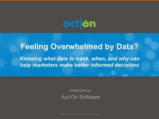 Feeling Overwhelmed by Data?
Knowing what data to track, when, and why can
help marketers make better informed decisions



                  Presented by:

               Act-On Software
 