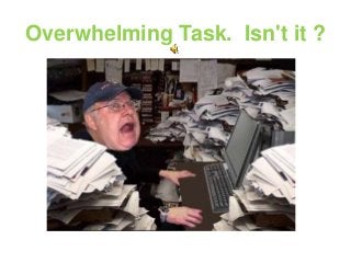 Overwhelming Task. Isn't it ?
 