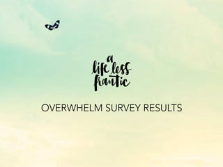 OVERWHELM SURVEY RESULTS
 