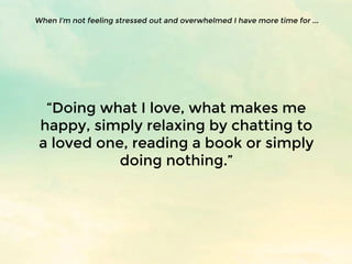 “Doing what I love, what makes me
happy, simply relaxing by chatting to
a loved one, reading a book or simply
doing nothin...