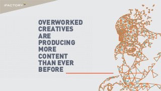 OVERWORKED
CREATIVES
ARE
PRODUCING
MORE
CONTENT
THAN EVER
BEFORE
 