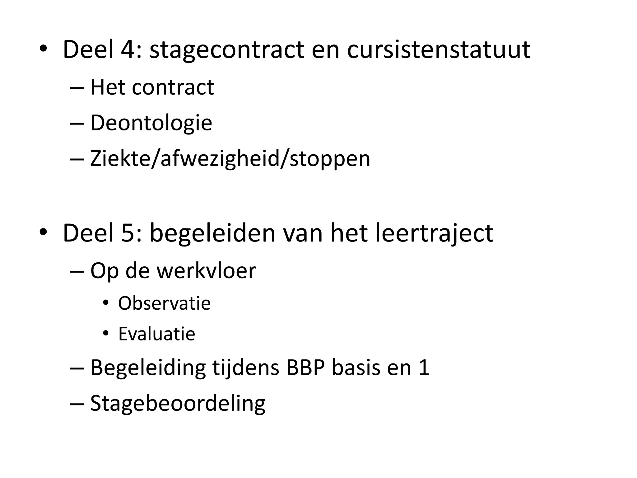 • Deel 4: stagecontract en cursistenstatuut
– Het contract
– Deontologie
– Ziekte/afwezigheid/stoppen
• Deel 5: begeleiden van het leertraject
– Op de werkvloer
• Observatie
• Evaluatie
– Begeleiding tijdens BBP basis en 1
– Stagebeoordeling
 