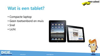 Wat is een tablet?
• Compacte laptop
• Geen toetsenbord en muis
• Snel
• Licht
9/05/2015 www.digie.be 7
 