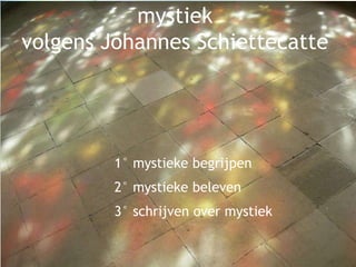 mystiek
volgens Johannes Schiettecatte
1° mystieke begrijpen
2° mystieke beleven
3° schrijven over mystiek
 