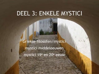 DEEL 3: ENKELE MYSTICI
Griekse filosofen/mystici
mystici middeleeuwen
mystici 19e en 20e eeuw
 