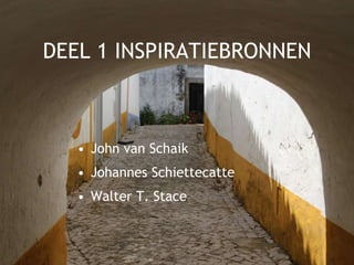 DEEL 1 INSPIRATIEBRONNEN
• John van Schaik
• Johannes Schiettecatte
• Walter T. Stace
 