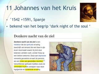 11 Johannes van het Kruis
• °1542 +1591, Spanje
• bekend van het begrip ‘dark night of the soul ‘
 