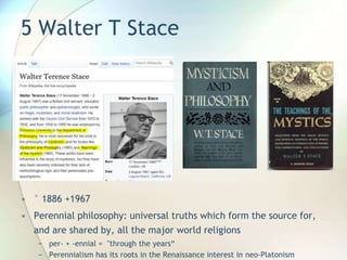 5 Walter T Stace
• ° 1886 +1967
• Perennial philosophy: universal truths which form the source for,
and are shared by, all the major world religions
− per- + -ennial = "through the years“
− Perennialism has its roots in the Renaissance interest in neo-Platonism
 