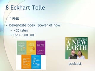 8 Eckhart Tolle
• °1948
• bekendste boek: power of now
− > 30 talen
− US: > 3 000 000
podcast
 