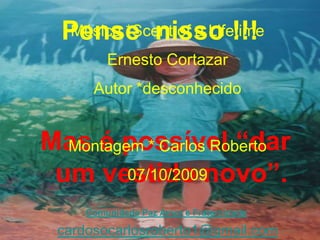 Pense nisso !!!
   Música *Scent of a Lifetime
         Ernesto Cortazar
      Autor *desconhecido


Mas é possível “dar
  Montagem * Carlos Roberto
 um vestido novo”.
         07/10/2009

     Comunidade Paz Amor e Fraternidade

 cardosocarlosroberto1@gmail.com
 