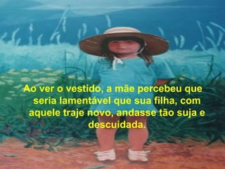 Ao ver o vestido, a mãe percebeu que
  seria lamentável que sua filha, com
 aquele traje novo, andasse tão suja e
              descuidada.
 