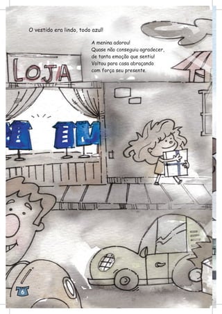 O vestido era lindo, todo azul!
A menina adorou!
Quase não conseguiu agradecer,
de tanta emoção que sentiu!
Voltou para casa abraçando
com força seu presente.
6
 