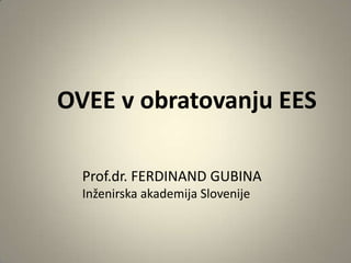 OVEE v obratovanju EES
Prof.dr. FERDINAND GUBINA
Inženirska akademija Slovenije

 