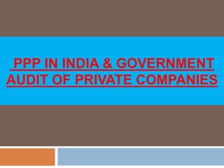 PPP IN INDIA & GOVERNMENT 
AUDIT OF PRIVATE COMPANIES 
 