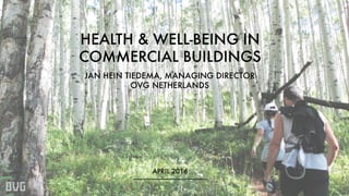 HEALTH & WELL-BEING IN
COMMERCIAL BUILDINGS
JAN HEIN TIEDEMA, MANAGING DIRECTOR
OVG NETHERLANDS
APRIL 2016
 