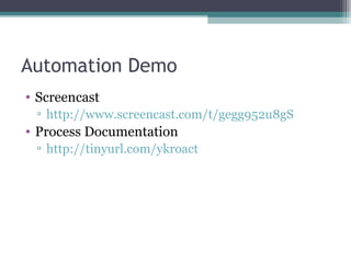 Automation Demo Screencast http://www.screencast.com/t/gegg952u8gS   Process Documentation http://tinyurl.com/ykroact   