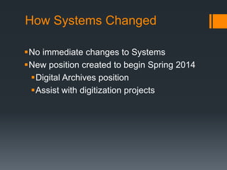 How Systems Changed
No immediate changes to Systems
New position created to begin Spring 2014
Digital Archives position
Assist with digitization projects
 