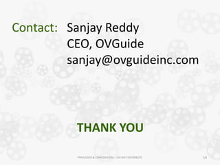 Contact: Sanjay Reddy
         CEO, OVGuide
         sanjay@ovguideinc.com




          THANK YOU
          PRIVILEGED & CONFIDENTIAL – DO NOT DISTRIBUTE   14
 