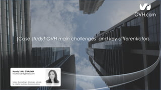 [Case study] OVH main challenges and key differentiators
Houria TAIR- CHAUVIN
houria.tair@gmail.com
Sales, Marketing & Strategic adviser
for digital business transformations
 