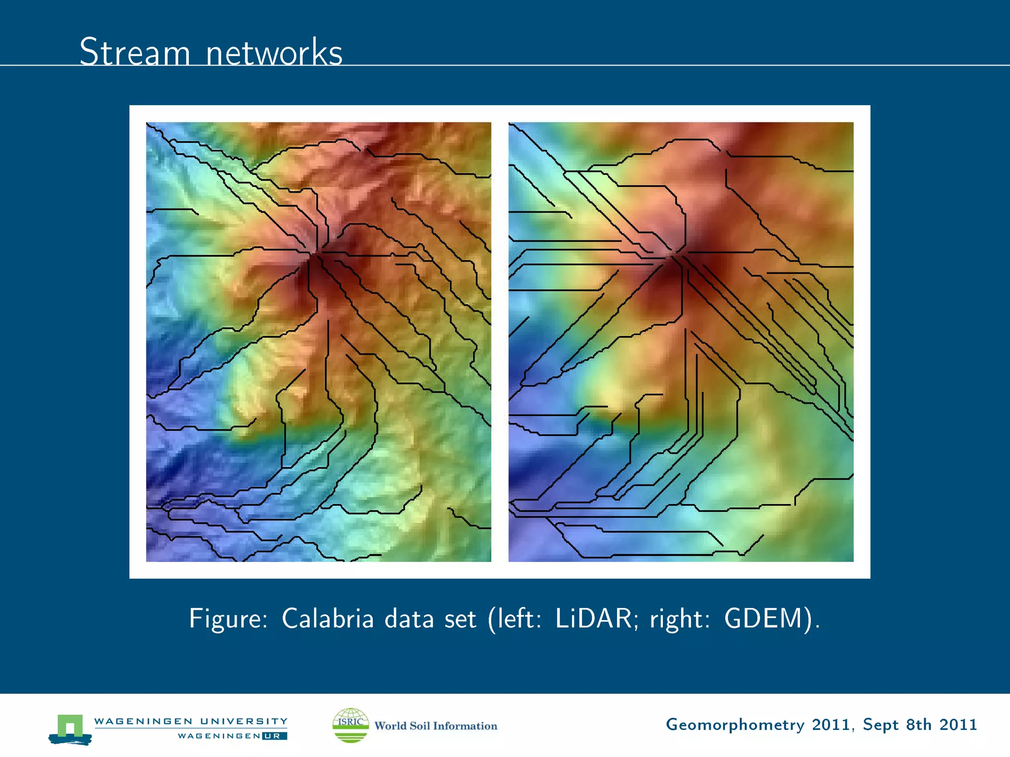 Stream networks




      Figure: Calabria data set (left: LiDAR; right: GDEM).


                                             Geomorphometry 2011, Sept 8th 2011
 