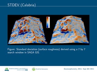 STDEV (Calabria)




Figure: Standard deviation (surface roughness) derived using a 7 by 7
search window in SAGA GIS.




                                                  Geomorphometry 2011, Sept 8th 2011
 
