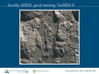 Goodby GDEM, good morning TanDEM-X




                             Geomorphometry 2011, Sept 8th 2011
 