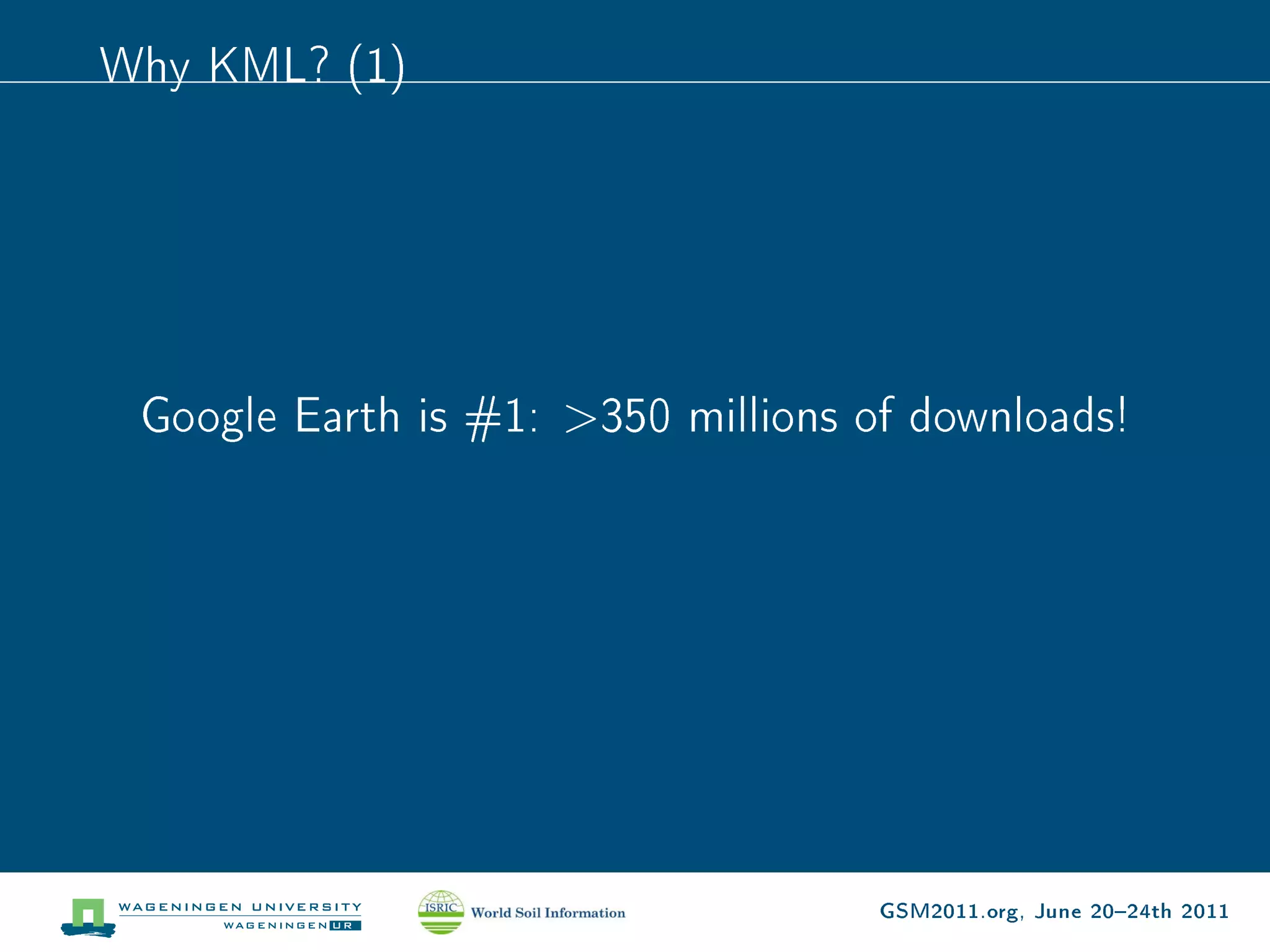 Why KML? (1)




 Google Earth is #1: 350 millions of downloads!




                                    GSM2011.org, June 2024th 2011
 