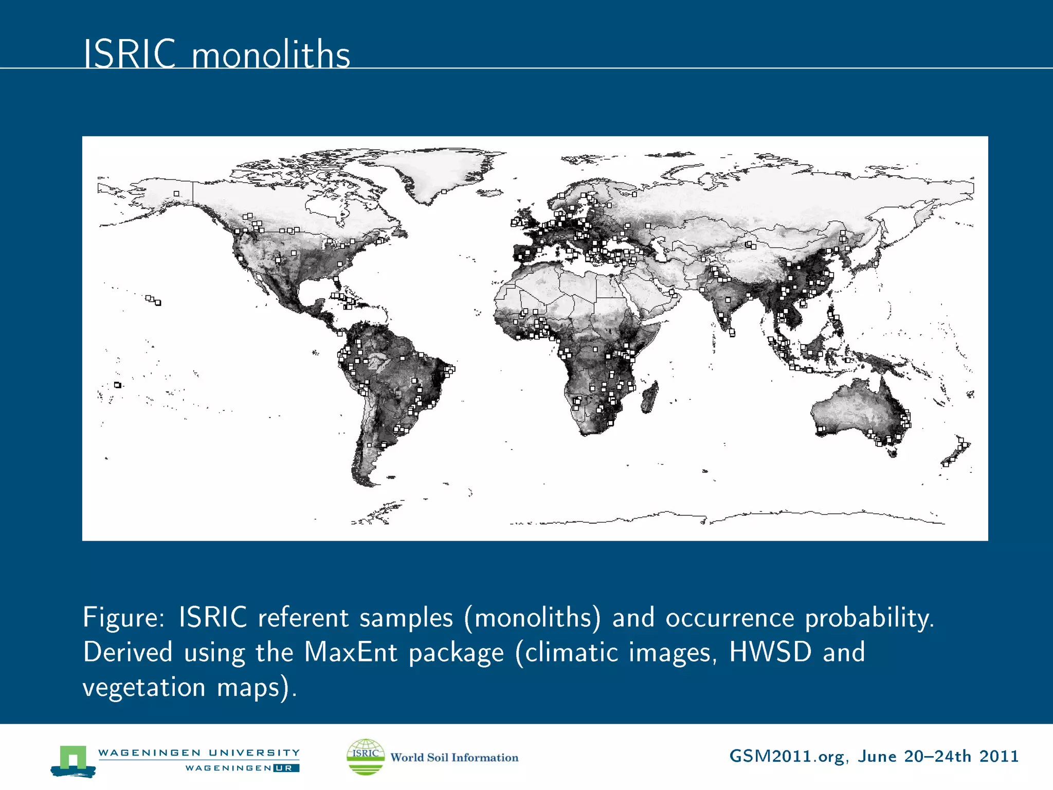 ISRIC monoliths




Figure: ISRIC referent samples (monoliths) and occurrence probability.
Derived using the MaxEnt package (climatic images, HWSD and
vegetation maps).

                                                     GSM2011.org, June 2024th 2011
 