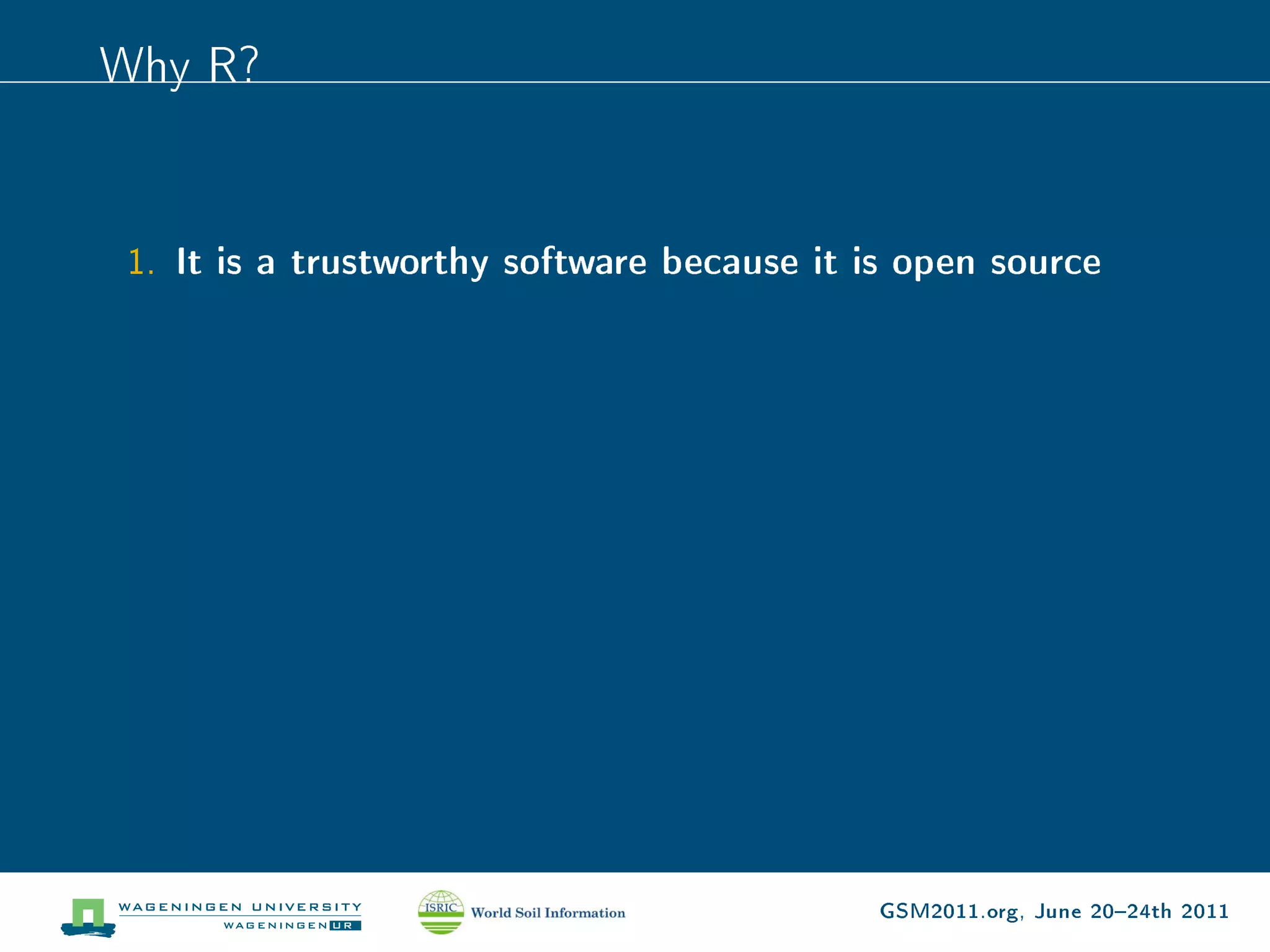 Why R?


 1. It is a trustworthy software because it is open source




                                             GSM2011.org, June 2024th 2011
 