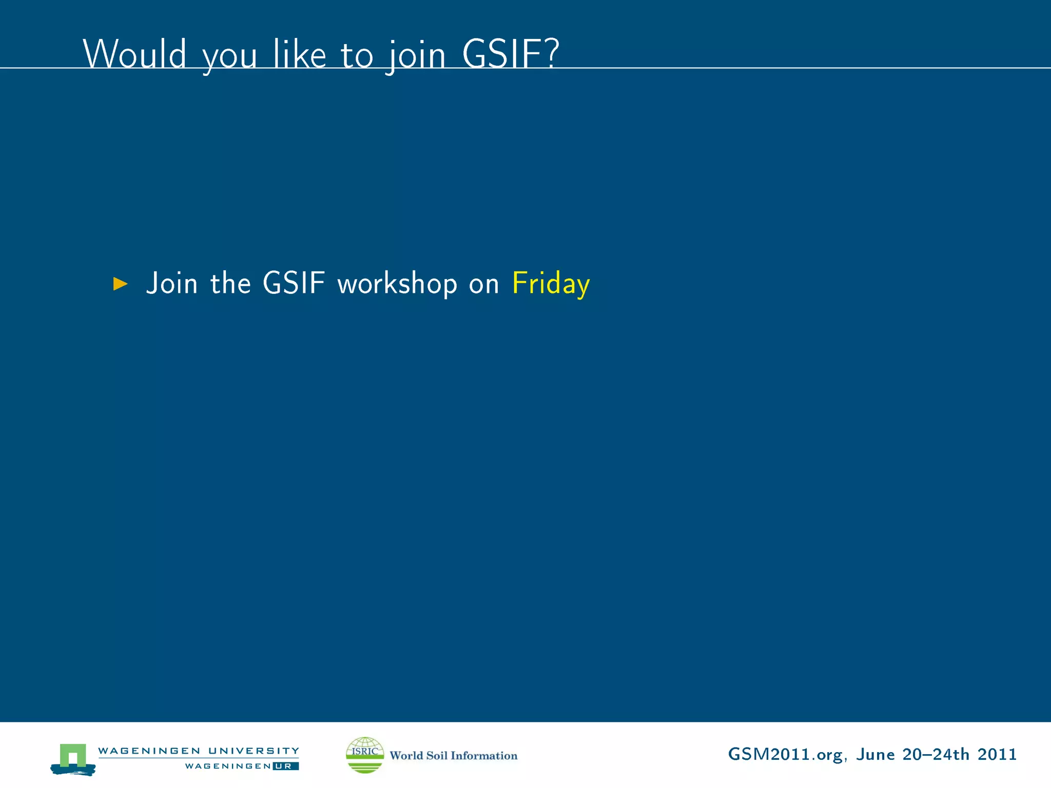 Would you like to join GSIF?




   Join the GSIF workshop on Friday




                                      GSM2011.org, June 2024th 2011
 