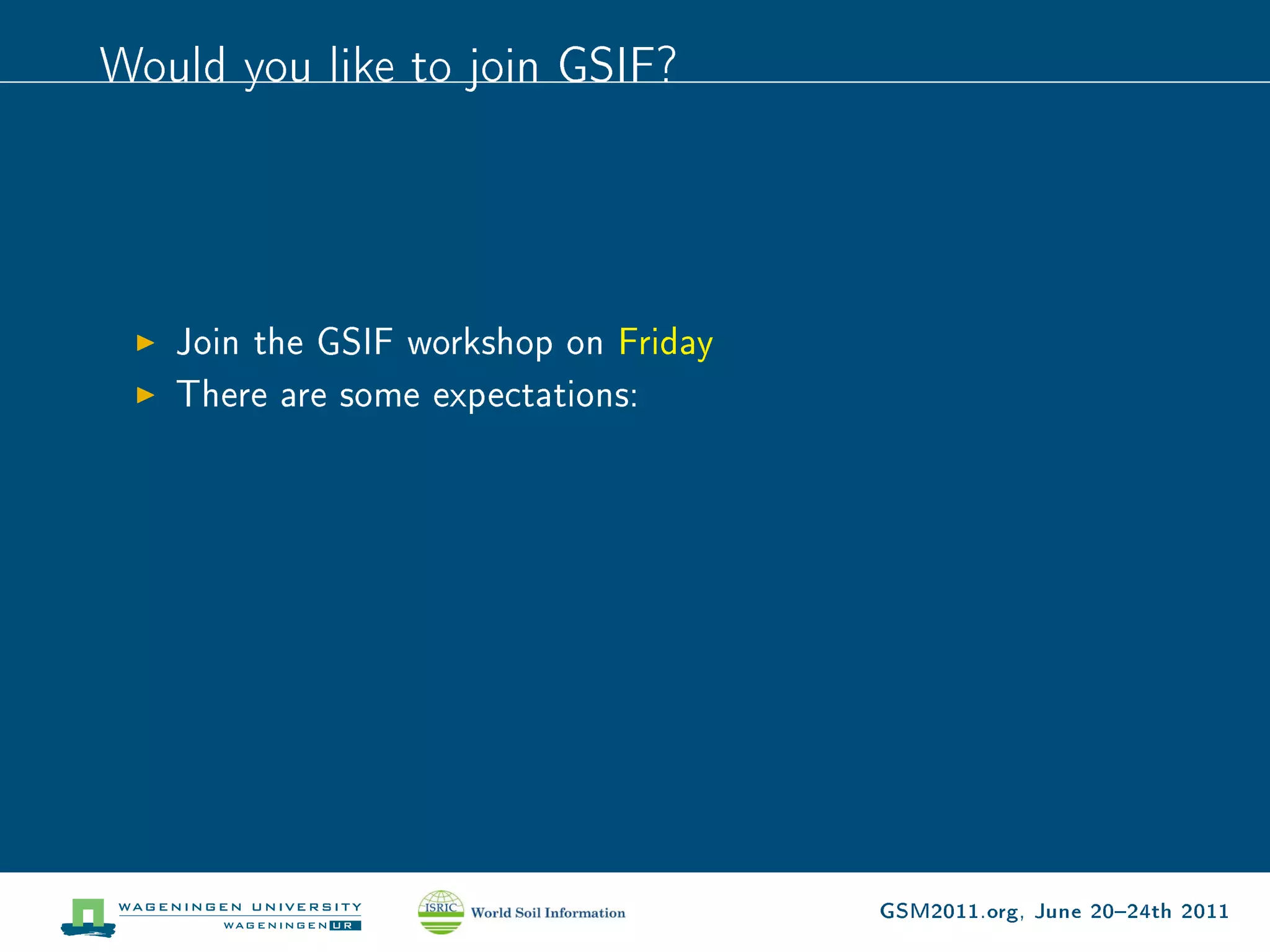 Would you like to join GSIF?




   Join the GSIF workshop on Friday
   There are some expectations:




                                      GSM2011.org, June 2024th 2011
 