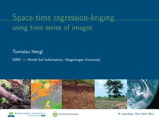Space-time regression-kriging
using time series of images


Tomislav Hengl
ISRIC  World Soil Information, Wageningen University




                                                        R workshop, Mar 21th 2011
 