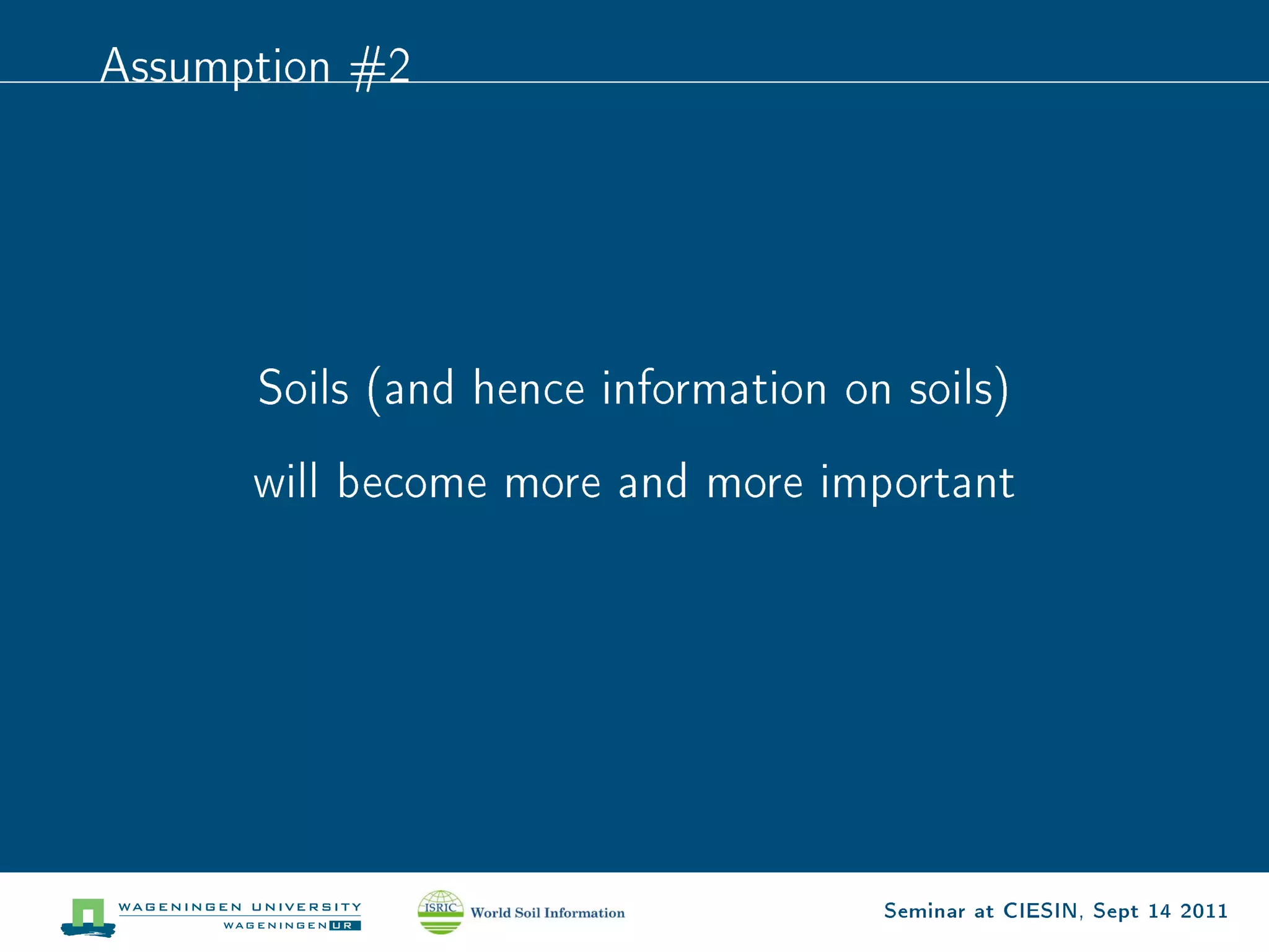 Assumption #2




      Soils (and hence information on soils)

      will become more and more important




                                     Seminar at CIESIN, Sept 14 2011
 