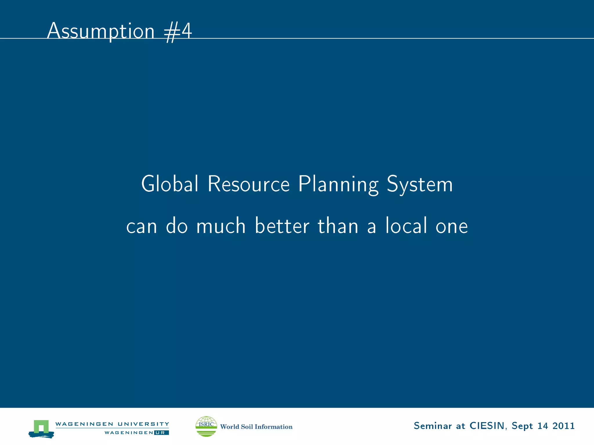 Assumption #4




        Global Resource Planning System

       can do much better than a local one




                                    Seminar at CIESIN, Sept 14 2011
 