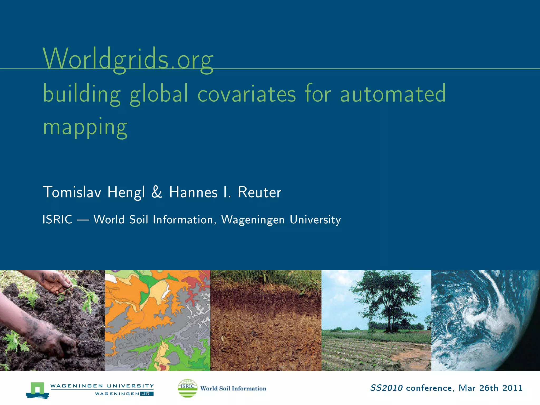 Worldgrids.org
building global covariates for automated
mapping

Tomislav Hengl & Hannes I. Reuter
ISRIC  World Soil Information, Wageningen University




                                                        SS2010 conference, Mar 26th 2011
 