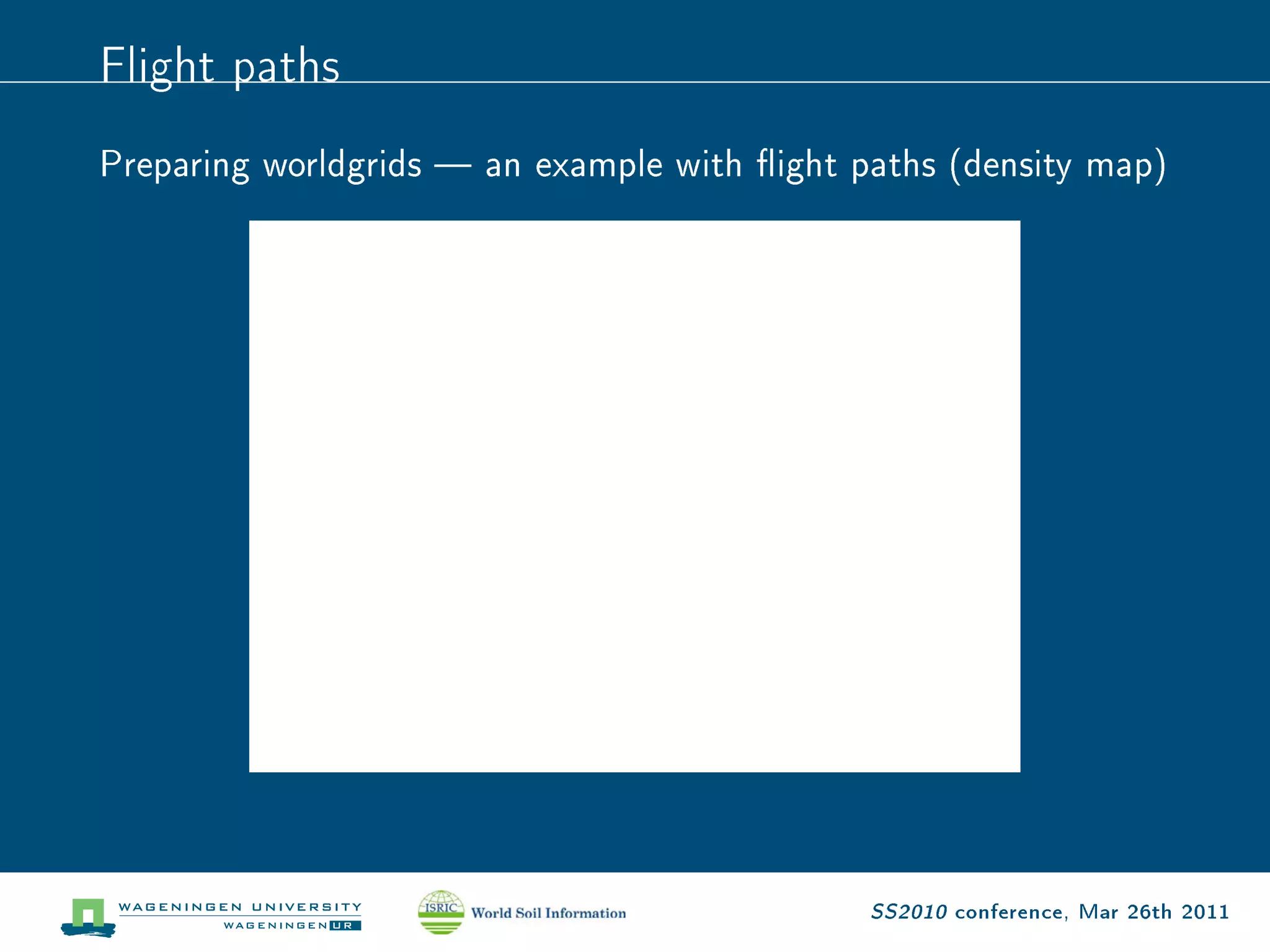 Flight paths
Preparing worldgrids  an example with ight paths (density map)




                                              SS2010 conference, Mar 26th 2011
 
