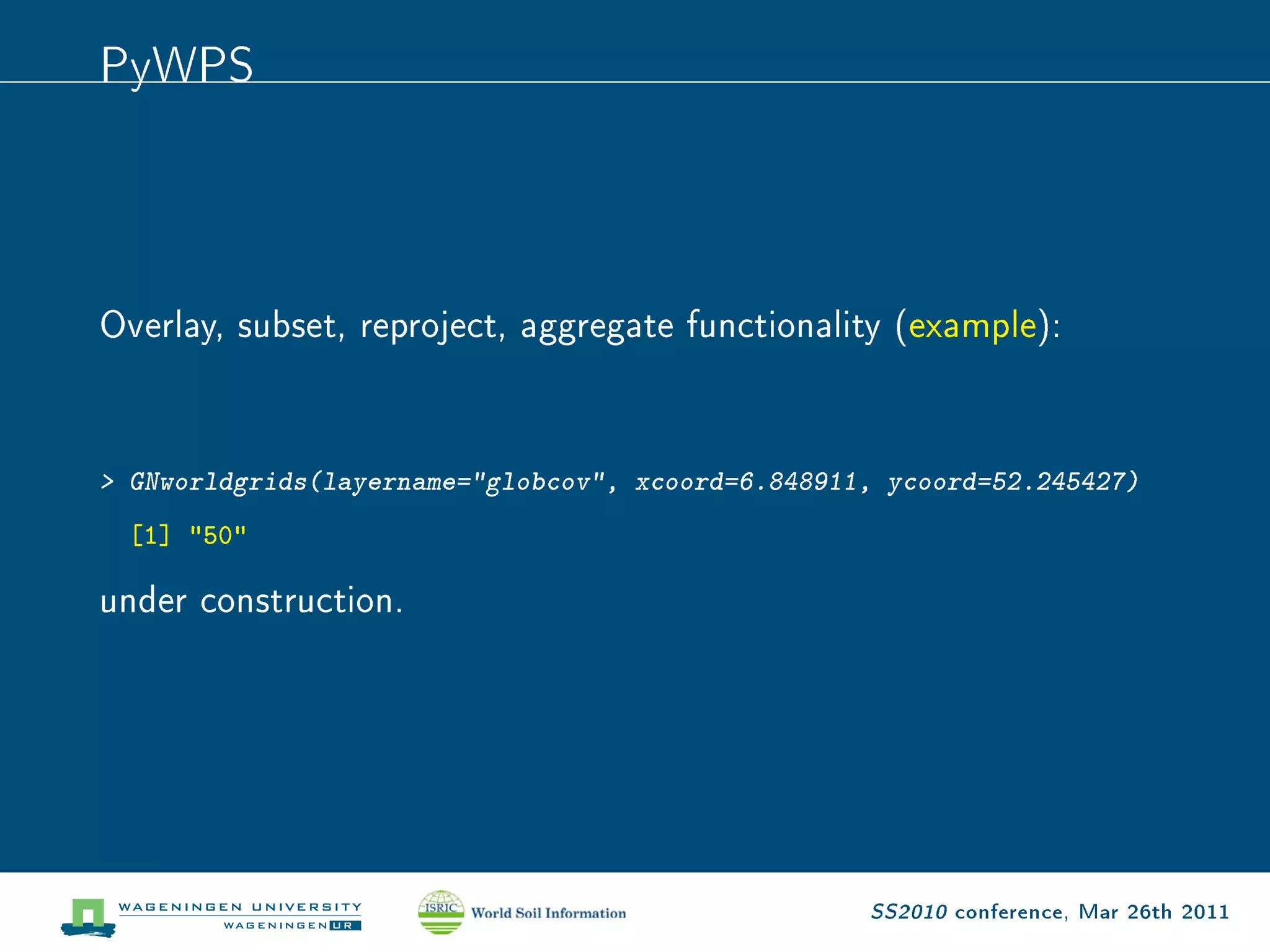 PyWPS



Overlay, subset, reproject, aggregate functionality (example):

 GNworldgrids(layername=globcov, xcoord=6.848911, ycoord=52.245427)
  [1] 50

under construction.




                                                   SS2010 conference, Mar 26th 2011
 