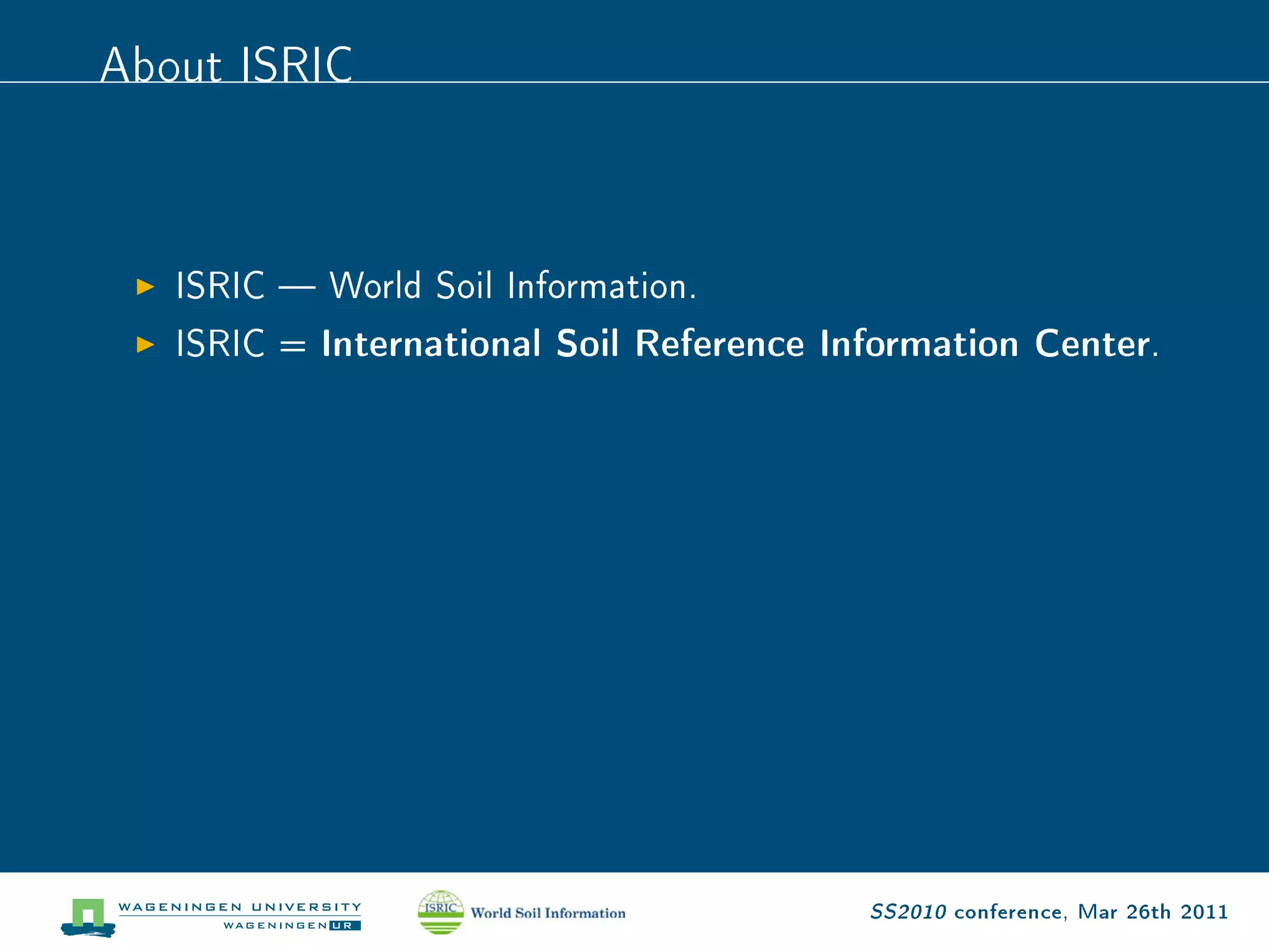 About ISRIC


   ISRIC  World Soil Information.

   ISRIC = International Soil Reference Information Center.




                                          SS2010 conference, Mar 26th 2011
 