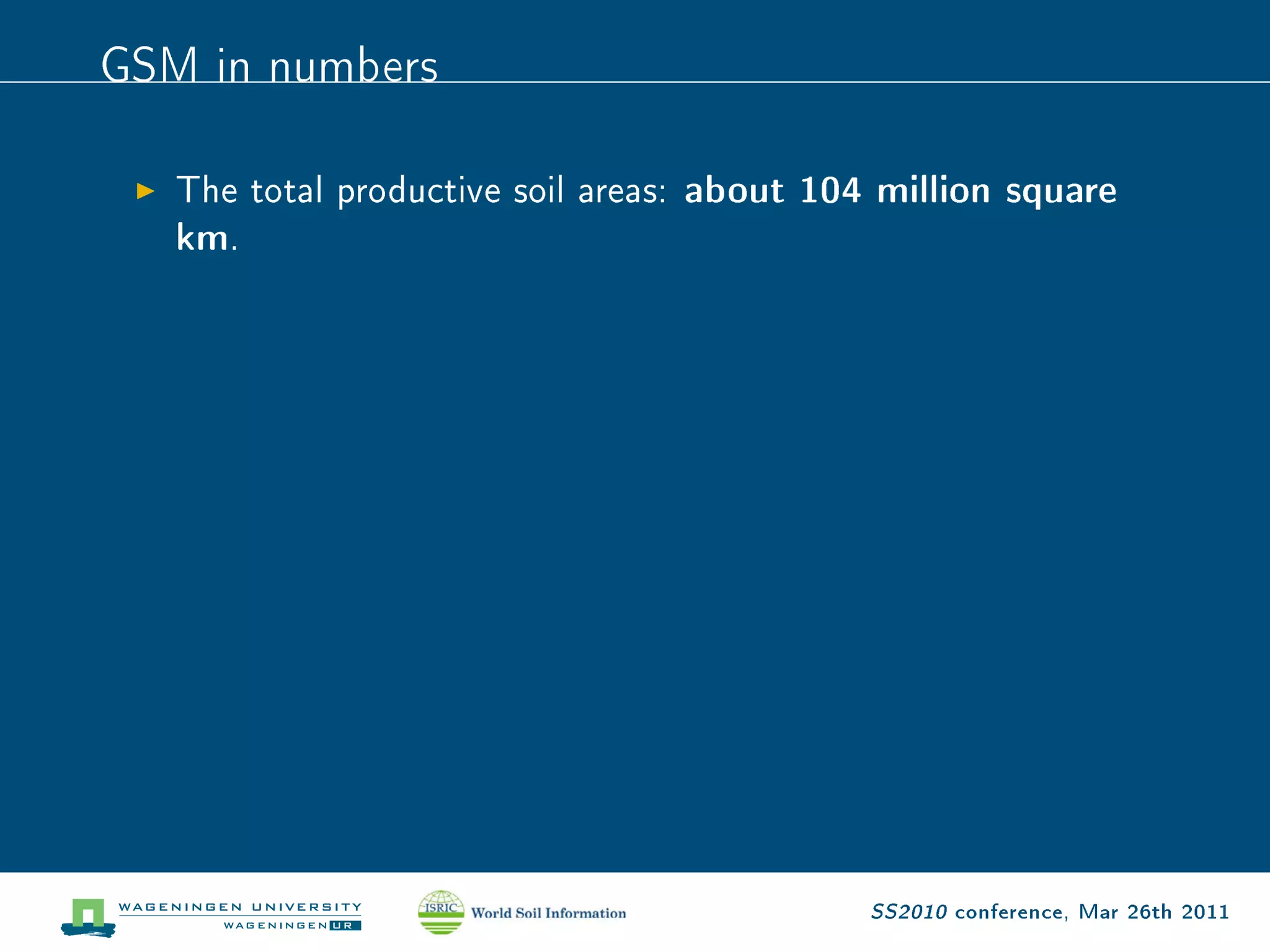 GSM in numbers
   The total productive soil areas:   about 104 million square
   km.




                                                SS2010 conference, Mar 26th 2011
 