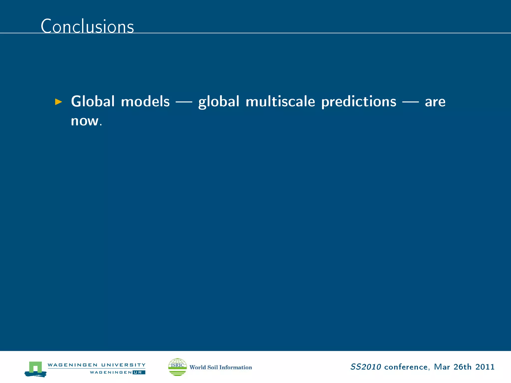 Conclusions

   Global models  global multiscale predictions  are
   now.




                                        SS2010 conference, Mar 26th 2011
 