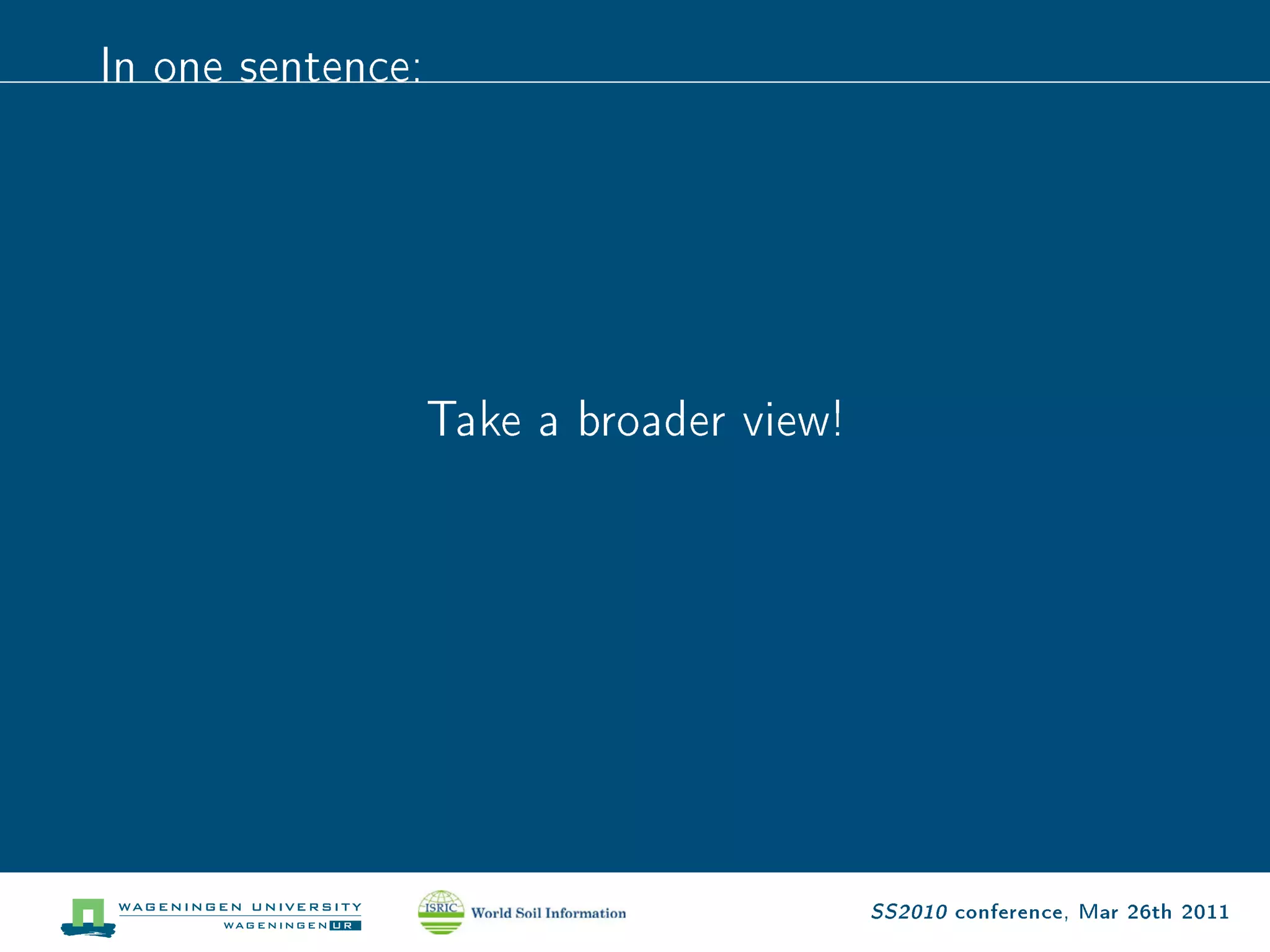 In one sentence:




                   Take a broader view!




                                          SS2010 conference, Mar 26th 2011
 