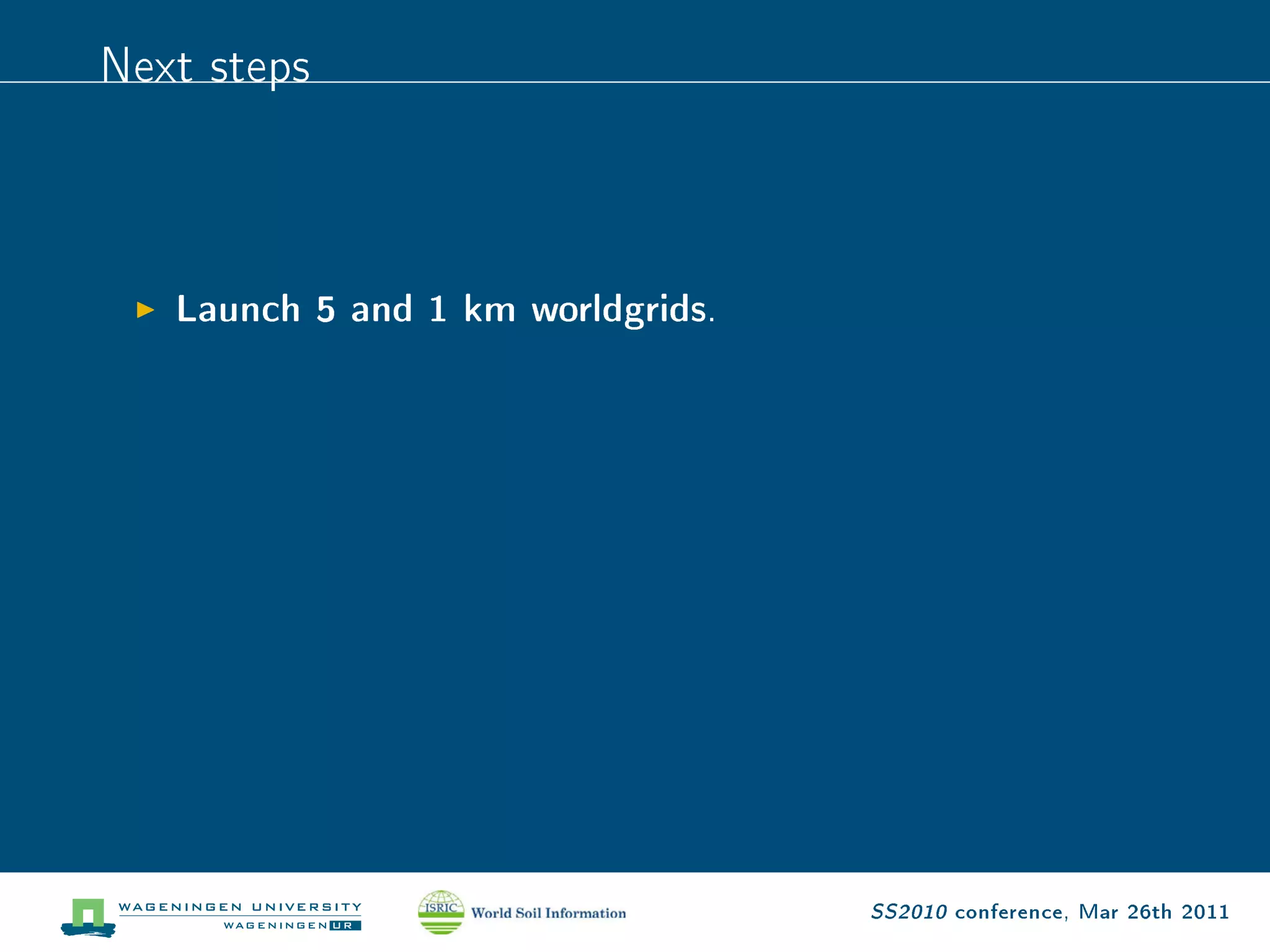 Next steps


   Launch 5 and 1 km worldgrids.




                                   SS2010 conference, Mar 26th 2011
 