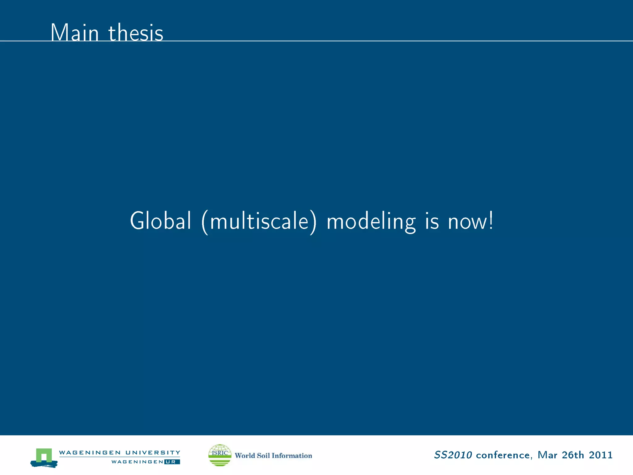 Main thesis



       Global (multiscale) modeling is now!




                                    SS2010 conference, Mar 26th 2011
 